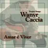 Wanyr Caccia - Amar É Viver